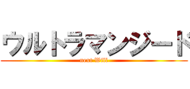 ウルトラマンジード (next Will)