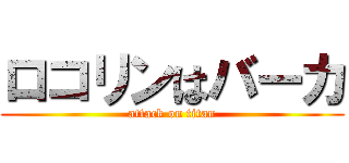 ロコリンはバーカ (attack on titan)