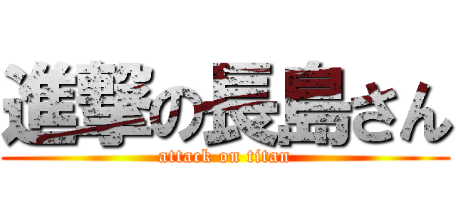 進撃の長島さん (attack on titan)