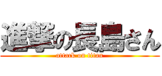 進撃の長島さん (attack on titan)
