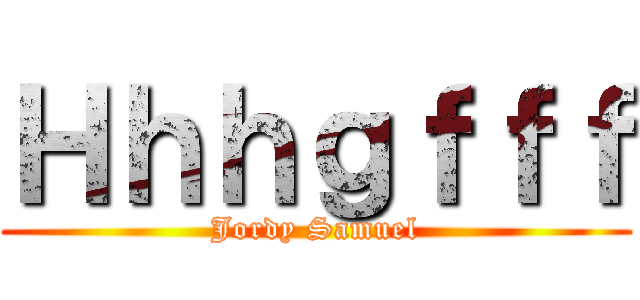 Ｈｈｈｇｆｆｆ (Jordy Samuel)