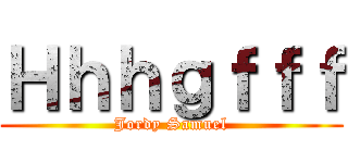 Ｈｈｈｇｆｆｆ (Jordy Samuel)