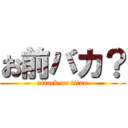 お前バカ？ (attack on titan)
