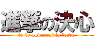 進撃の決心 (to be and must to leave)