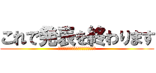 これで発表を終わります (ご視聴いただきありがとうございました。)