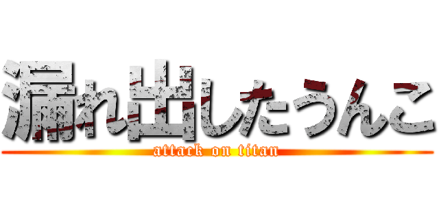 漏れ出したうんこ (attack on titan)