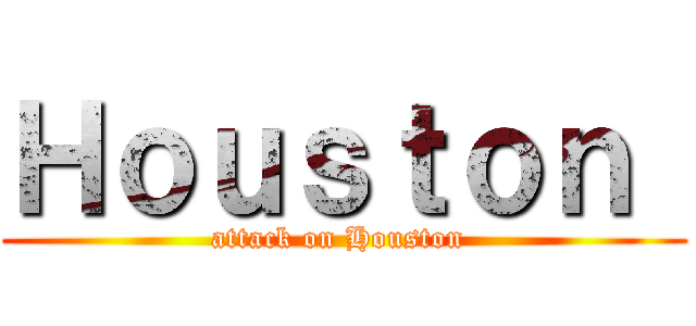 Ｈｏｕｓｔｏｎ  (attack on Houston )