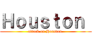 Ｈｏｕｓｔｏｎ  (attack on Houston )