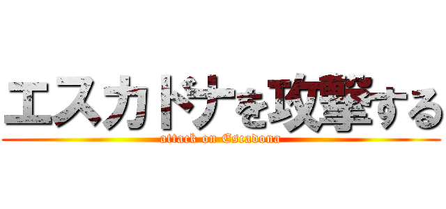 エスカドナを攻撃する (attack on Escadona)