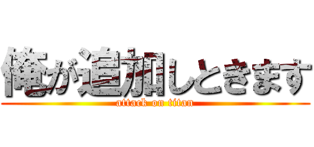 俺が追加しときます (attack on titan)
