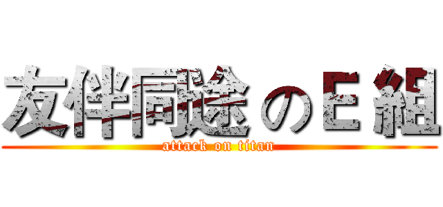 友伴同途 のＥ 組 (attack on titan)