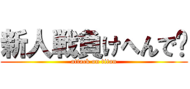 新人戦負けへんで〜 (attack on titan)