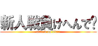 新人戦負けへんで〜 (attack on titan)