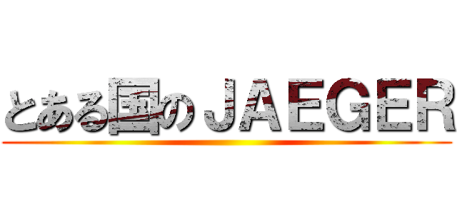 とある国のＪＡＥＧＥＲ ()