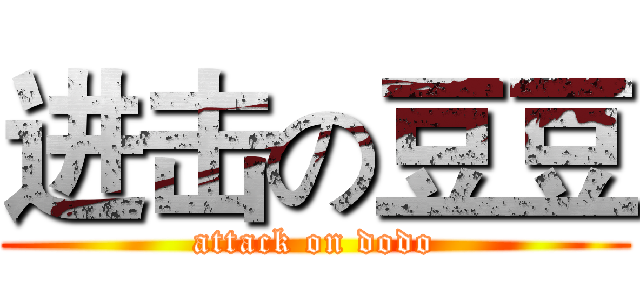 进击の豆豆 (attack on dodo)