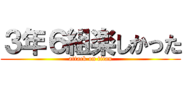 ３年６組楽しかった (attack on titan)