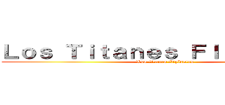 Ｌｏｓ Ｔｉｔａｎｅｓ Ｆｌｉｐａｎｔｅｓ (Los titanes fliplantes)