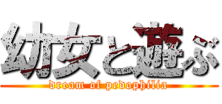 幼女と遊ぶ (dream of pedophilia)