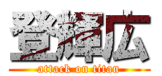 登輝広 (attack on titan)