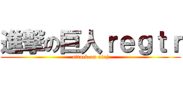 進撃の巨人ｒｅｇｔｒ (attack on aioj)