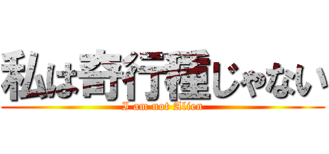 私は奇行種じゃない (I am not Alien)