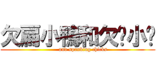 欠扁小鴨和欠揍小雞 (      and spanking chicks)