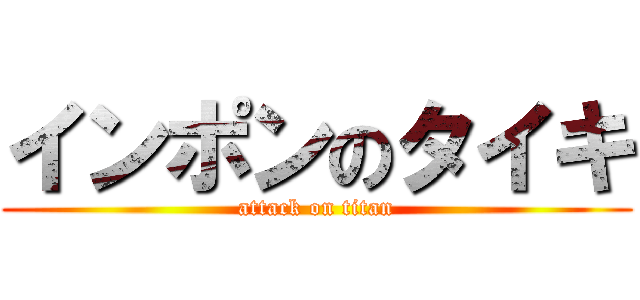 インポンのタイキ (attack on titan)