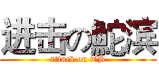 进击の鮀滨 (attack on TB)