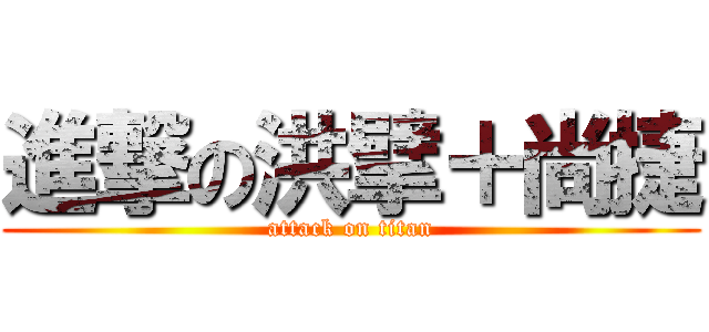 進撃の洪擘＋尚捷 (attack on titan)