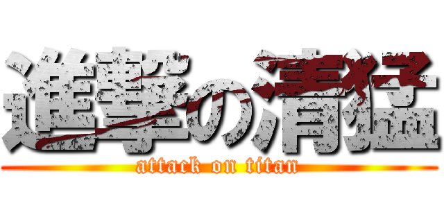 進撃の清猛 (attack on titan)