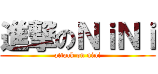 進撃のＮｉＮｉ (attack on nini)