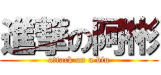 進撃の阿彬 (attack on a bin)