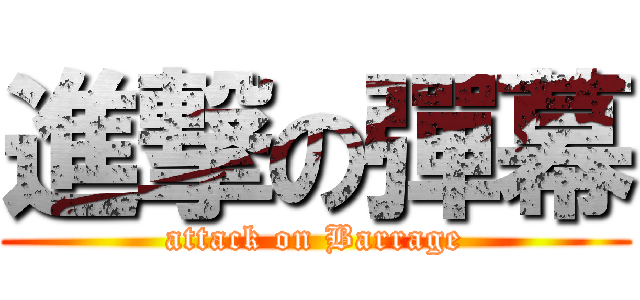 進撃の彈幕 (attack on Barrage)