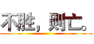 不胜，则亡。 ()