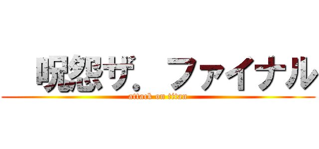   呪怨ザ．ファイナル (attack on titan)