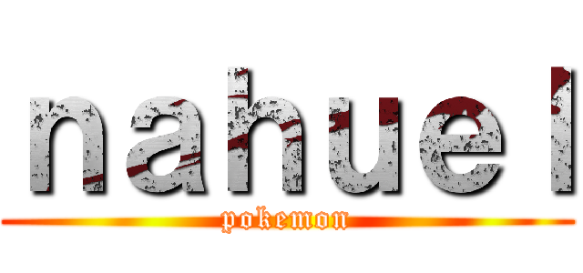 ｎａｈｕｅｌ (pokemon)