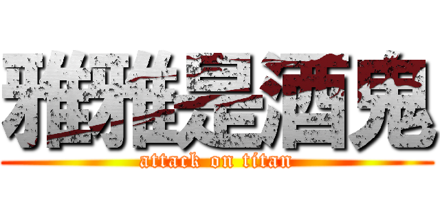 雅雅是酒鬼 (attack on titan)