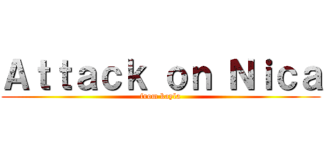 Ａｔｔａｃｋ ｏｎ Ｎｉｃａ (from kayla)