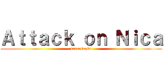 Ａｔｔａｃｋ ｏｎ Ｎｉｃａ (from kayla)