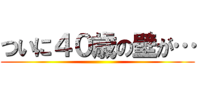 ついに４０歳の壁が… ()