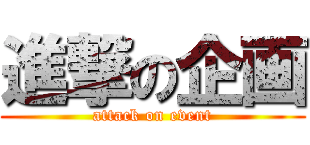 進撃の企画 (attack on event)