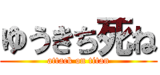 ゆうきち死ね (attack on titan)
