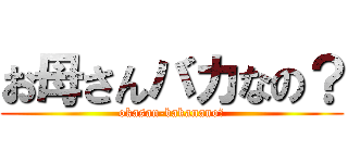お母さんバカなの？ (okasan-bakanano?)