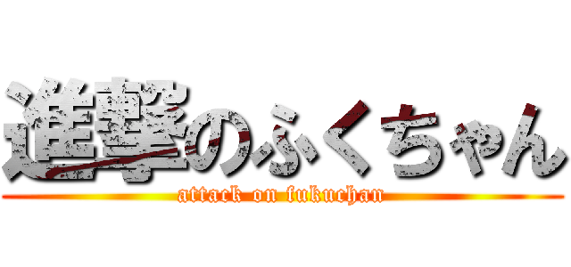 進撃のふくちゃん (attack on fukuchan)