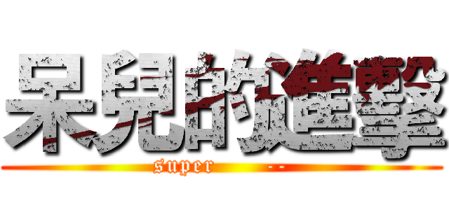 呆兒的進擊 (super      --)