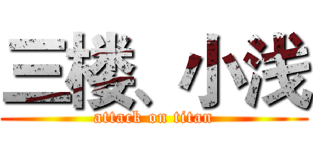 三楼、小浅 (attack on titan)