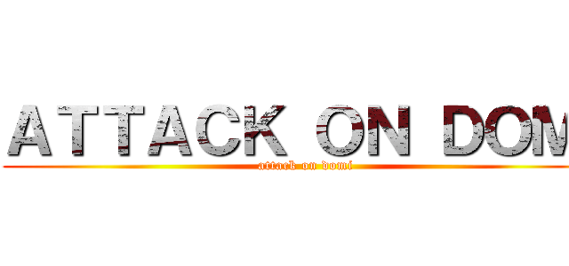 ＡＴＴＡＣＫ ＯＮ ＤＯＭＩ (attack on domi)