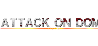 ＡＴＴＡＣＫ ＯＮ ＤＯＭＩ (attack on domi)