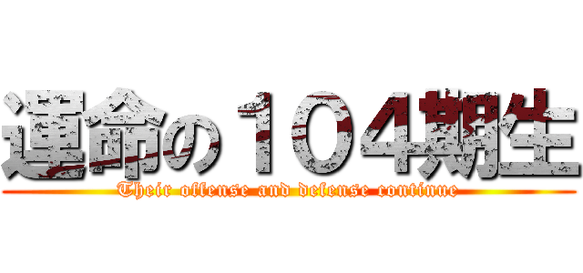 運命の１０４期生 (Their offense and defense continue)