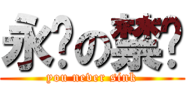 永远の禁沉 (you never sink)